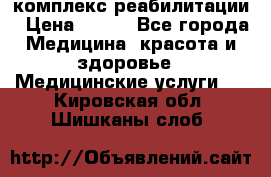 комплекс реабилитации › Цена ­ 500 - Все города Медицина, красота и здоровье » Медицинские услуги   . Кировская обл.,Шишканы слоб.